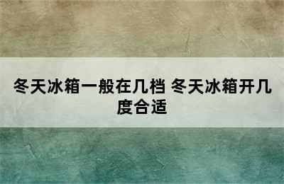 冬天冰箱一般在几档 冬天冰箱开几度合适